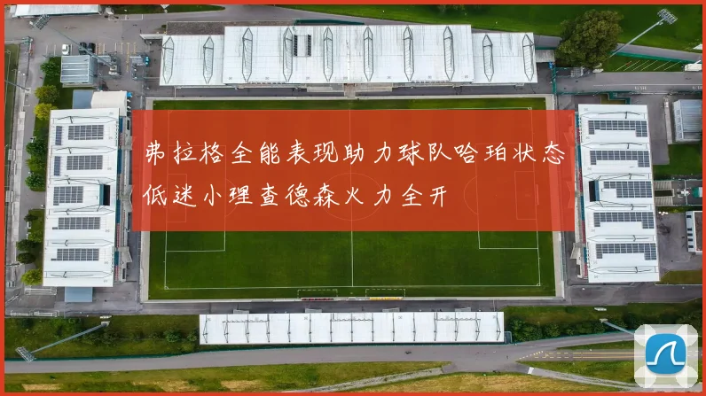 弗拉格全能表现助力球队哈珀状态低迷小理查德森火力全开