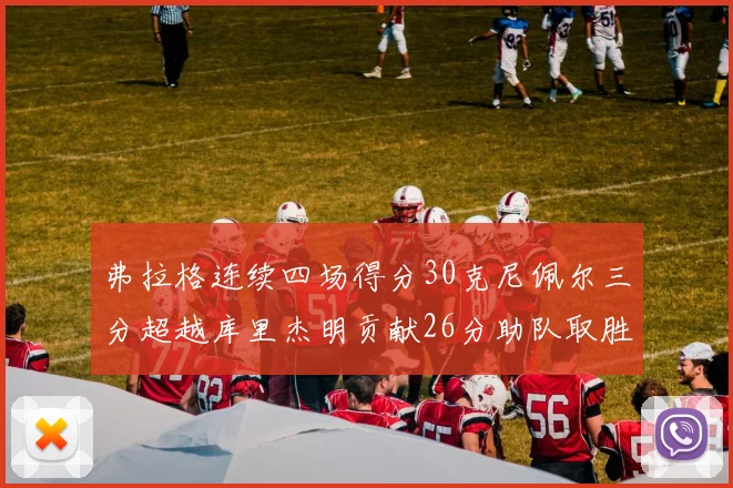 弗拉格连续四场得分30克尼佩尔三分超越库里杰明贡献26分助队取胜