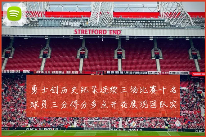 勇士创历史纪录连续三场比赛十名球员三分得分多点开花展现团队实力