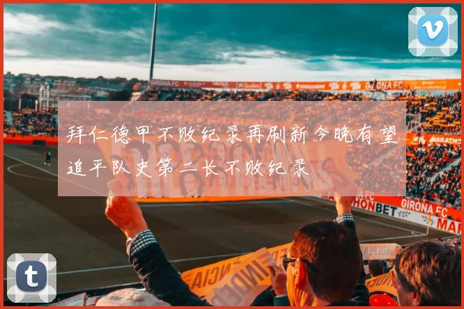 拜仁德甲不败纪录再刷新今晚有望追平队史第二长不败纪录