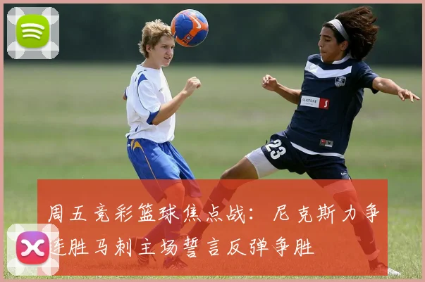 周五竞彩篮球焦点战：尼克斯力争连胜马刺主场誓言反弹争胜