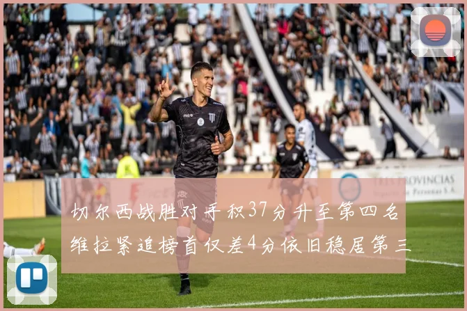 切尔西战胜对手积37分升至第四名维拉紧追榜首仅差4分依旧稳居第三