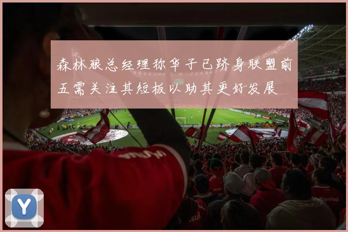 森林狼总经理称华子已跻身联盟前五需关注其短板以助其更好发展