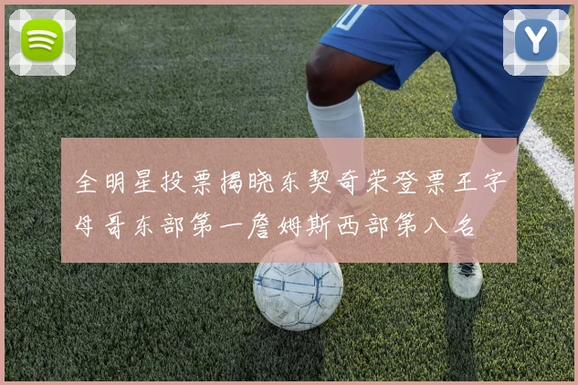 全明星投票揭晓东契奇荣登票王字母哥东部第一詹姆斯西部第八名