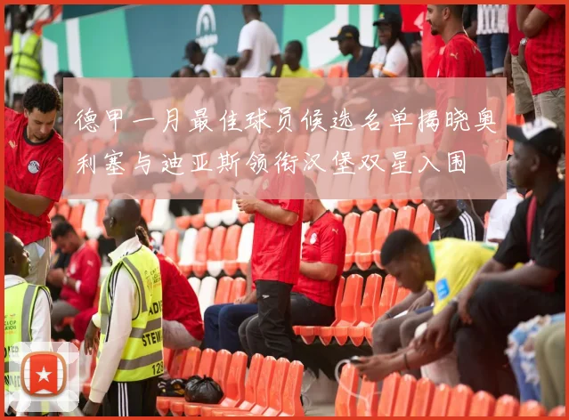 德甲一月最佳球员候选名单揭晓奥利塞与迪亚斯领衔汉堡双星入围