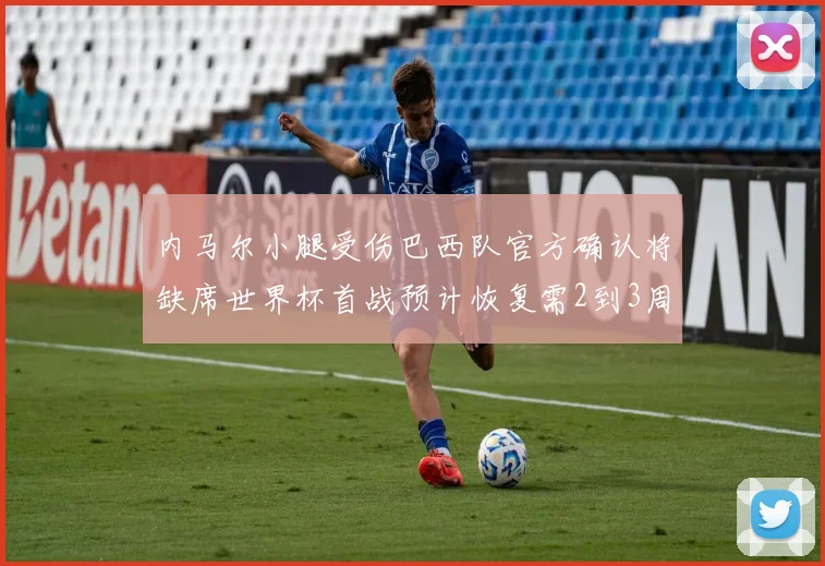内马尔小腿受伤巴西队官方确认将缺席世界杯首战预计恢复需2到3周