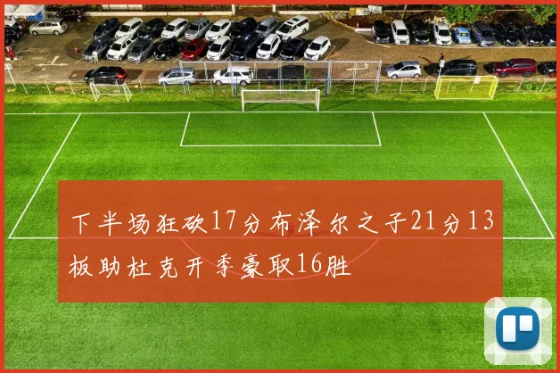 下半场狂砍17分布泽尔之子21分13板助杜克开季豪取16胜