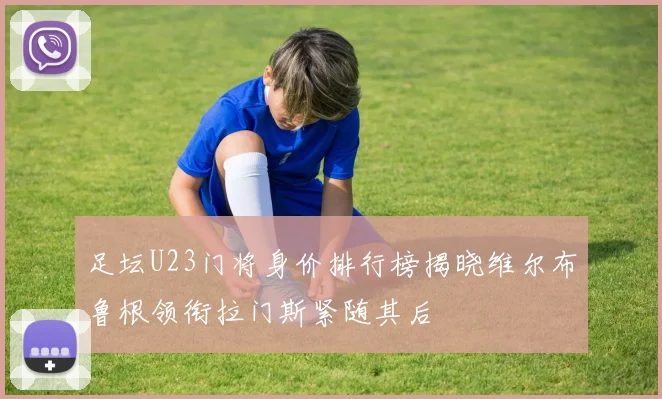 足坛U23门将身价排行榜揭晓维尔布鲁根领衔拉门斯紧随其后